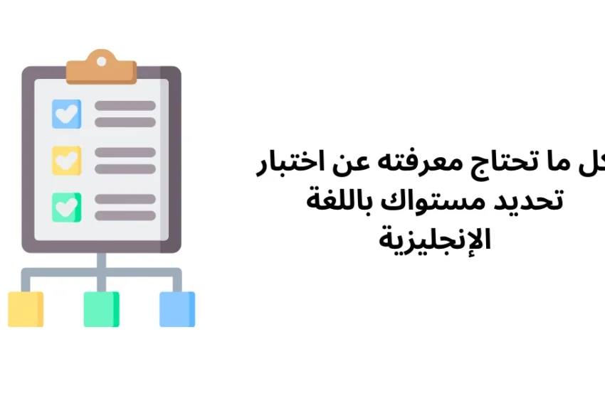  كل ما تحتاج معرفته عن اختبار تحديد مستواك باللغة الإنجليزية