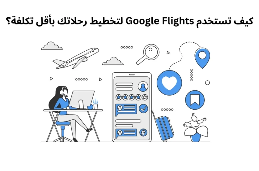  كيف تستخدم Google Flights لتخطيط رحلاتك بأقل تكلفة؟