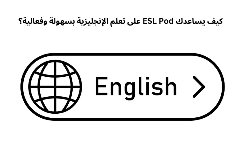 كيف يساعدك ESL Pod على تعلم الإنجليزية بسهولة وفعالية؟
