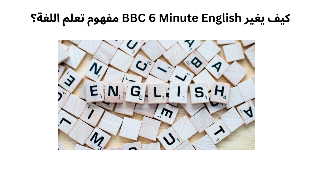 كيف يغير BBC 6 Minute English مفهوم تعلم اللغة؟