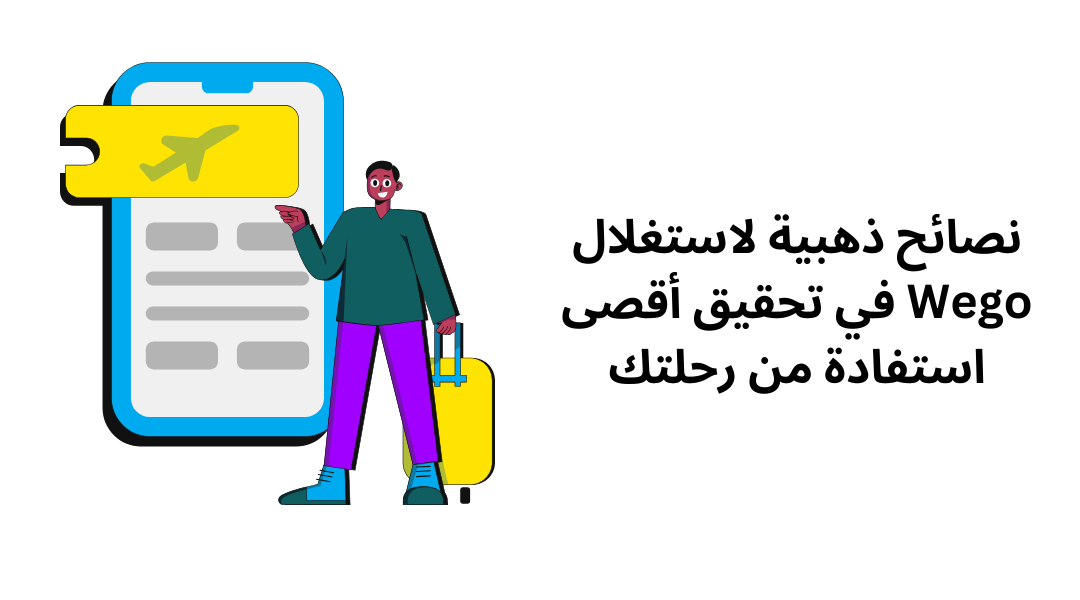 نصائح ذهبية لاستغلال Wego في تحقيق أقصى استفادة من رحلتك