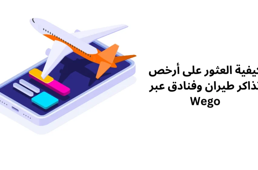 كيفية العثور على أرخص تذاكر طيران وفنادق عبر Wego
