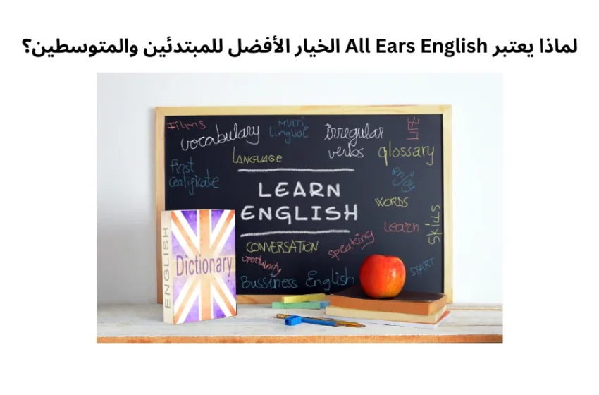 لماذا يعتبر All Ears English الخيار الأفضل للمبتدئين والمتوسطين؟