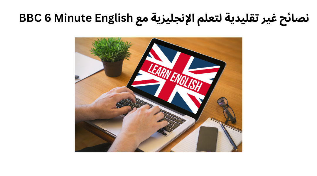 نصائح غير تقليدية لتعلم الإنجليزية مع BBC 6 Minute English